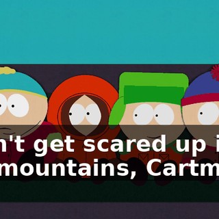 "Don't get scared up in the mountains, Cartman."
