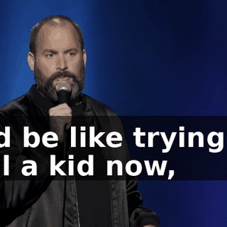 It'd be like trying to tell a kid now,