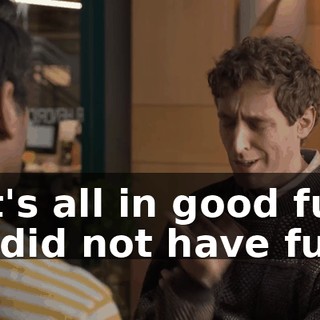 - It's all in good fun. - I did not have fun.