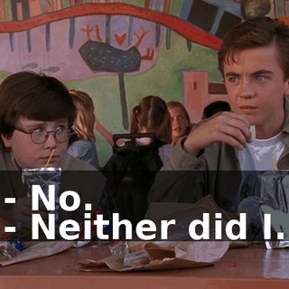 - No. - Neither did I.
