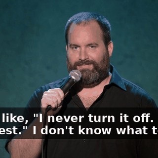I was like, "I never turn it off. It's the best." I don't know what to say.