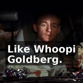Like Whoopi Goldberg.
