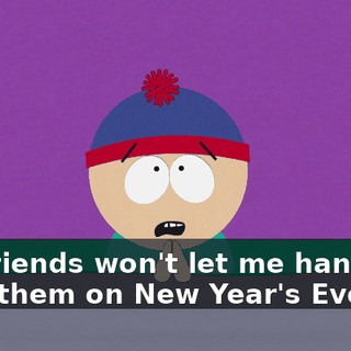 my friends won't let me hang out with them on New Year's Eve.