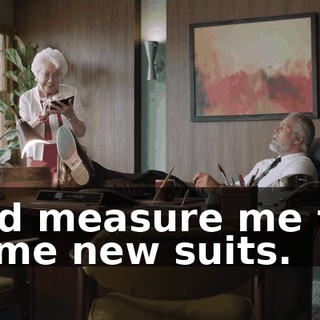 and measure me for some new suits.