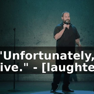 - "Unfortunately, alive." - [laughter]