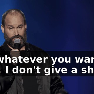 Do whatever you want to him. I don't give a shit."