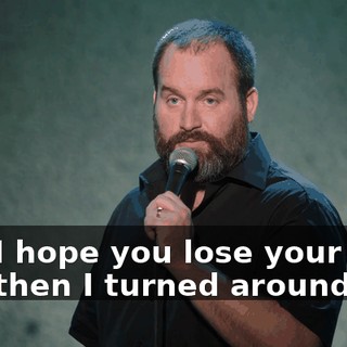 And I hope you lose your leg." And then I turned around.