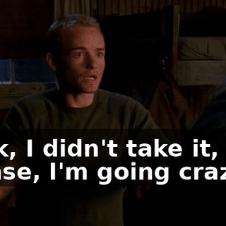 Look, I didn't take it, but, please, I'm going crazy.