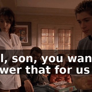 Well, son, you wanna answer that for us all?