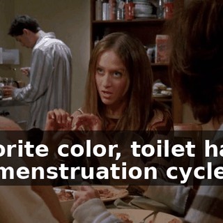 Favorite color, toilet habit, my menstruation cycle.