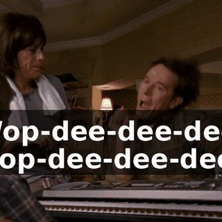 ♪ Wop-dee-dee-dee, wop-dee-dee-dee ♪