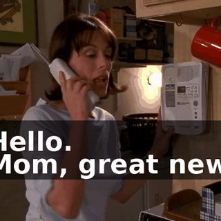 - Hello. - Mom, great news.