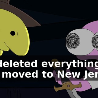 He deleted everything and moved to New Jersey.