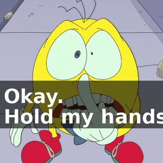 - Okay. - Hold my hands.