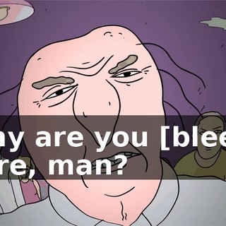 Why are you [bleep] here, man?
