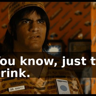 You know, just to drink.