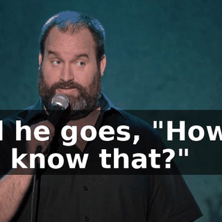 And he goes, "How do you know that?"