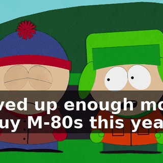 I saved up enough money to buy M-80s this year.
