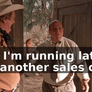 Uh, I'm running late for another sales call,
