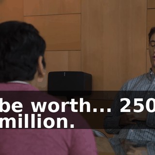 be worth... 250 million.