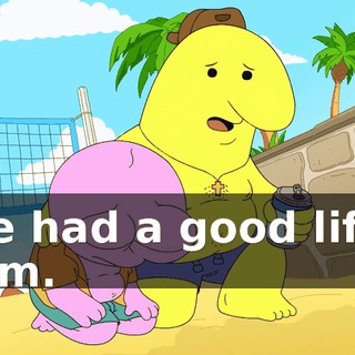 He had a good life, Pim.