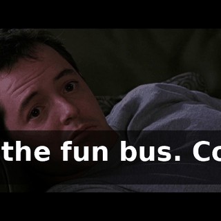 lt's the fun bus. Come on!