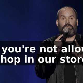 but you're not allowed to shop in our store."