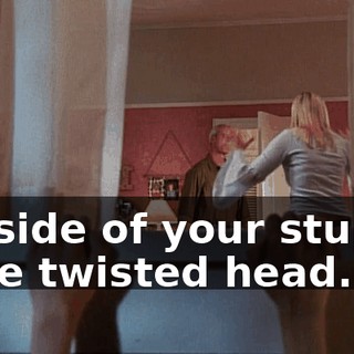 outside of your stupid, little twisted head.