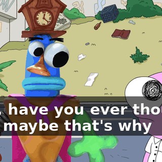 Like, have you ever thought that maybe that's why