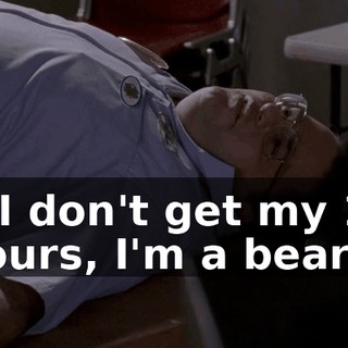 If I don't get my 16 hours, I'm a bear.