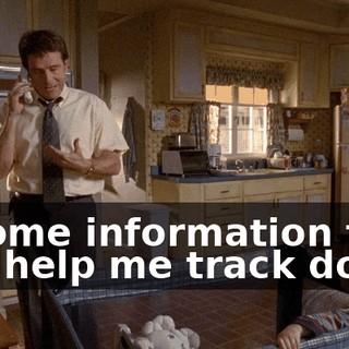 ...some information that can help me track down