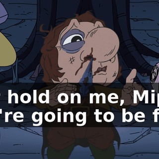 Just hold on me, Mip. You're going to be fine.