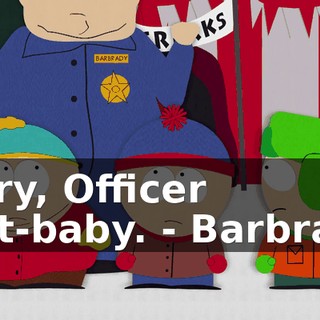 Sorry, Officer Butt-baby. - Barbrady.