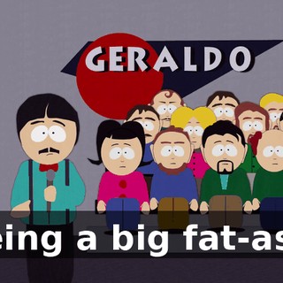 being a big fat-ass.