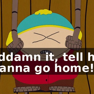 Goddamn it, tell her! I wanna go home!