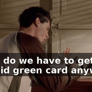 Why do we have to get a stupid green card anyway?