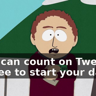 you can count on Tweek's coffee to start your day.