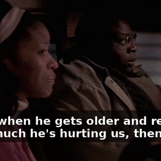 Well, when he gets older and realizes how much he's hurting us, then...