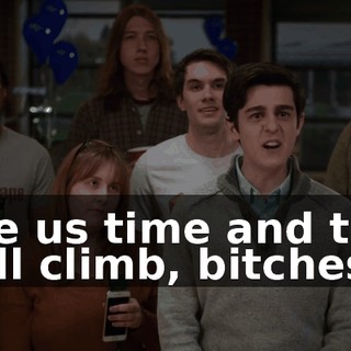 Give us time and then we'll climb, bitches!