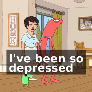 I've been so depressed