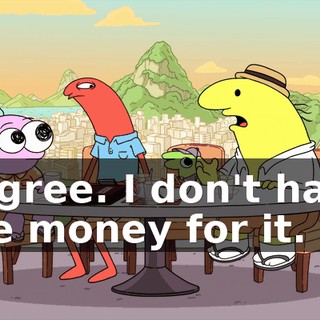 I agree. I don't have the money for it.