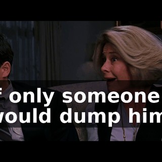 lf only someone would dump him.