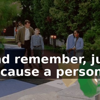 And remember, just because a person