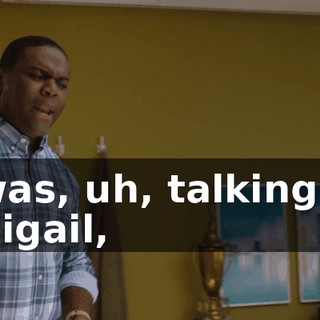 I was, uh, talking to Abigail,