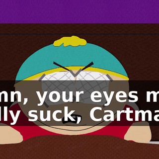 Damn, your eyes must really suck, Cartman!