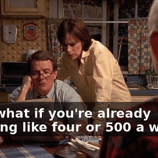 But what if you're already making like four or $500 a week?