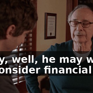 Okay, well, he may want to consider financial aid,