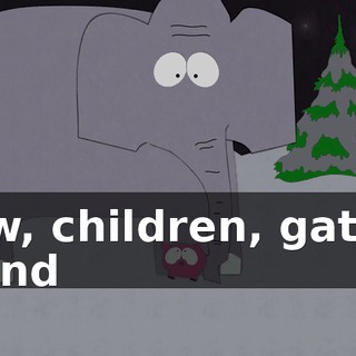 Now, children, gather round