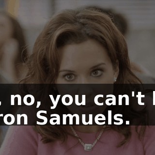 Oh, no, you can't like Aaron Samuels.