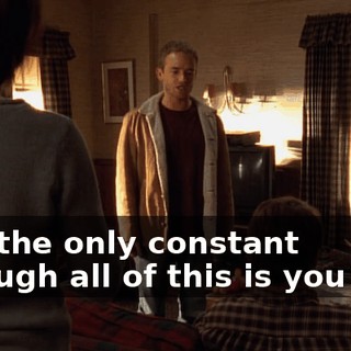 and the only constant through all of this is you two.